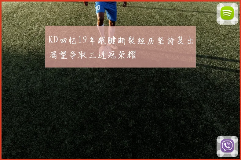 KD回忆19年跟腱断裂经历坚持复出渴望争取三连冠荣耀