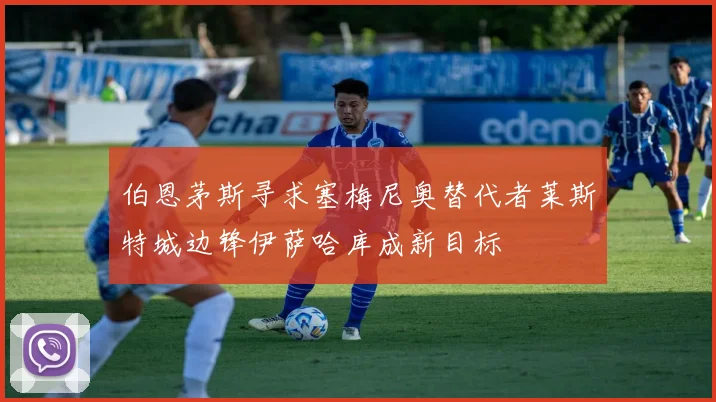 伯恩茅斯寻求塞梅尼奥替代者莱斯特城边锋伊萨哈库成新目标