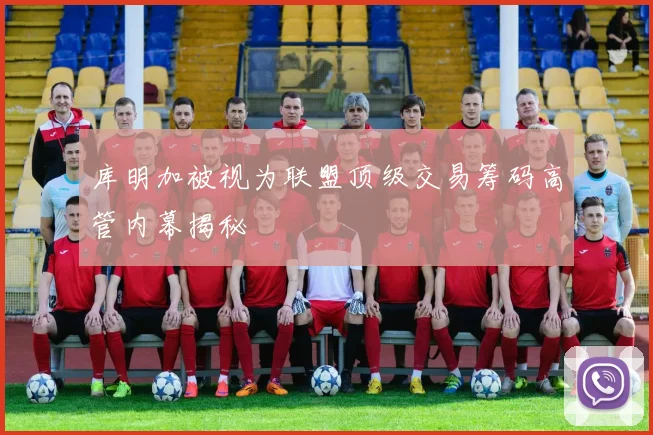 库明加被视为联盟顶级交易筹码高管内幕揭秘