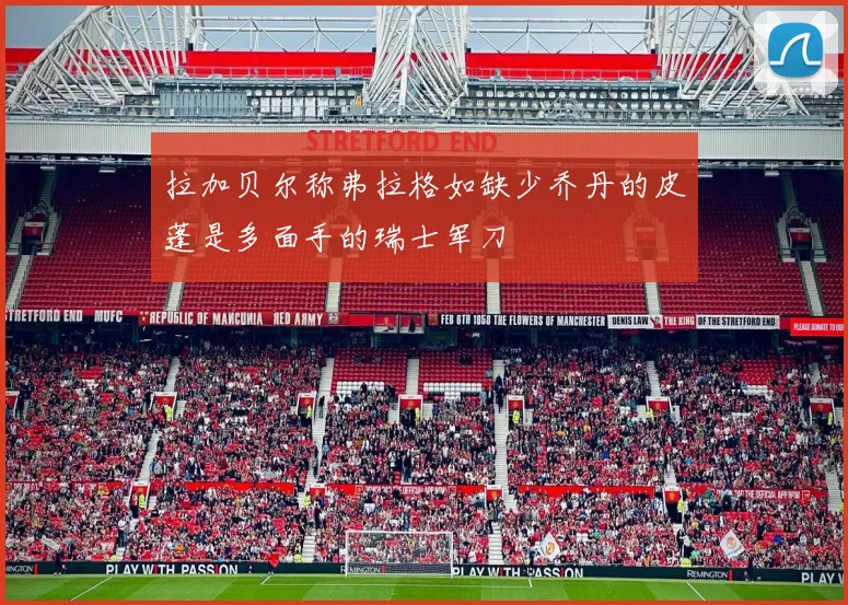 拉加贝尔称弗拉格如缺少乔丹的皮蓬是多面手的瑞士军刀