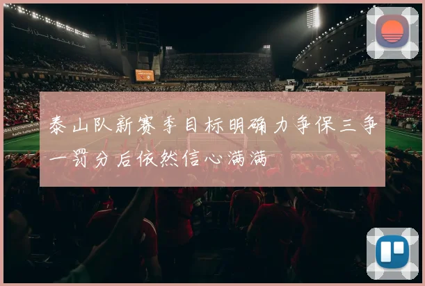 泰山队新赛季目标明确力争保三争一罚分后依然信心满满