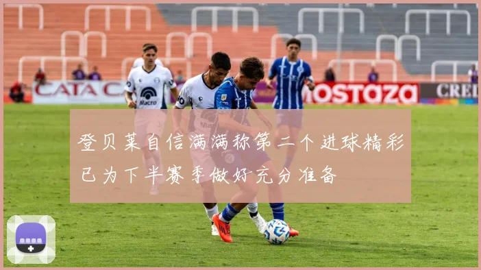 登贝莱自信满满称第二个进球精彩已为下半赛季做好充分准备