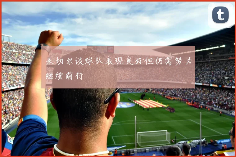 米切尔谈球队表现良好但仍需努力继续前行