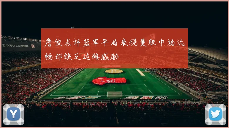 詹俊点评蓝军平局表现曼联中场流畅却缺乏边路威胁