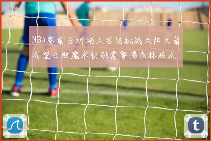 NBA赛前分析湖人客场挑战太阳火箭有望击败魔术快船需警惕森林狼反击