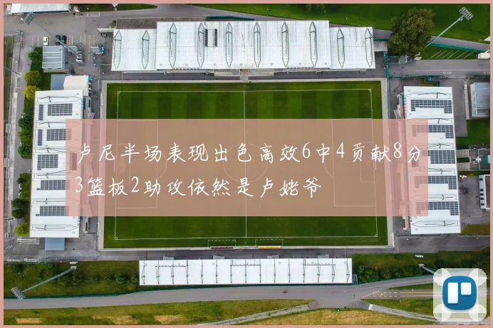 卢尼半场表现出色高效6中4贡献8分3篮板2助攻依然是卢姥爷