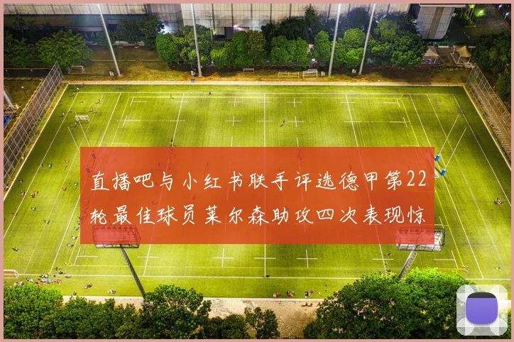 直播吧与小红书联手评选德甲第22轮最佳球员莱尔森助攻四次表现惊艳