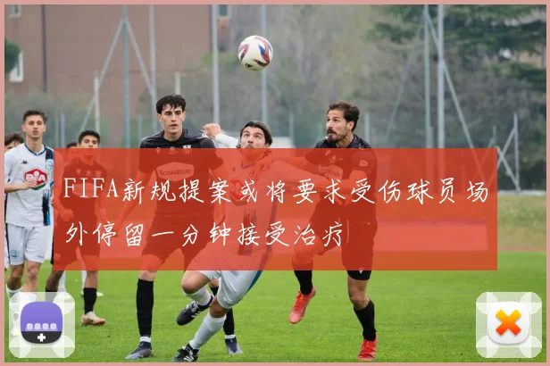 FIFA新规提案或将要求受伤球员场外停留一分钟接受治疗