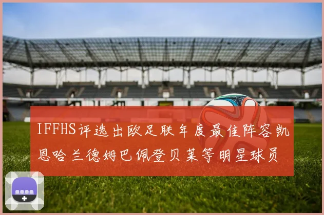 IFFHS评选出欧足联年度最佳阵容凯恩哈兰德姆巴佩登贝莱等明星球员入选