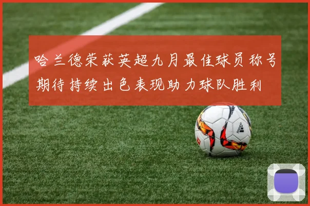 哈兰德荣获英超九月最佳球员称号期待持续出色表现助力球队胜利