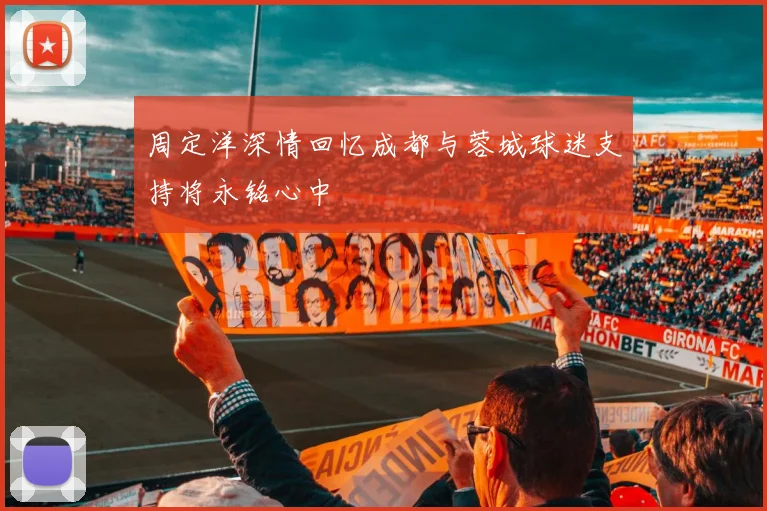周定洋深情回忆成都与蓉城球迷支持将永铭心中