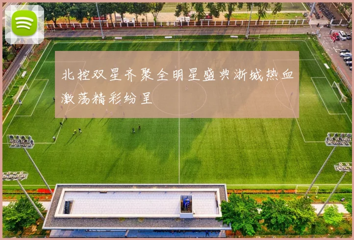 北控双星齐聚全明星盛典浙城热血激荡精彩纷呈