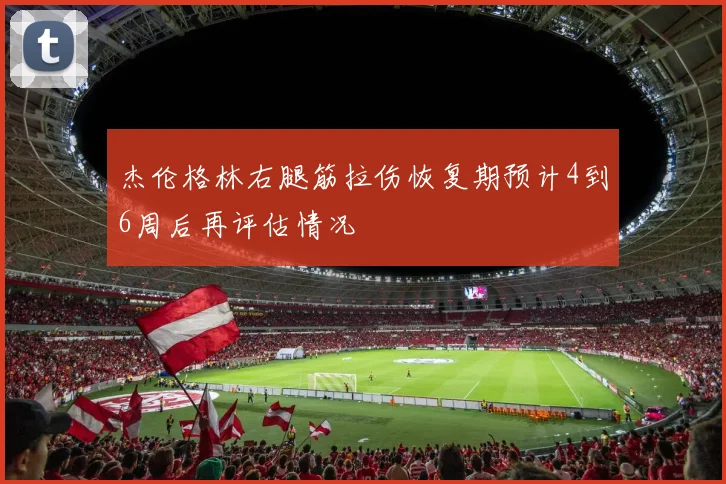 杰伦格林右腿筋拉伤恢复期预计4到6周后再评估情况