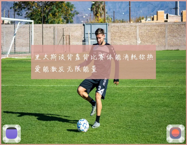 里夫斯谈背靠背比赛体能消耗称热爱能激发无限能量