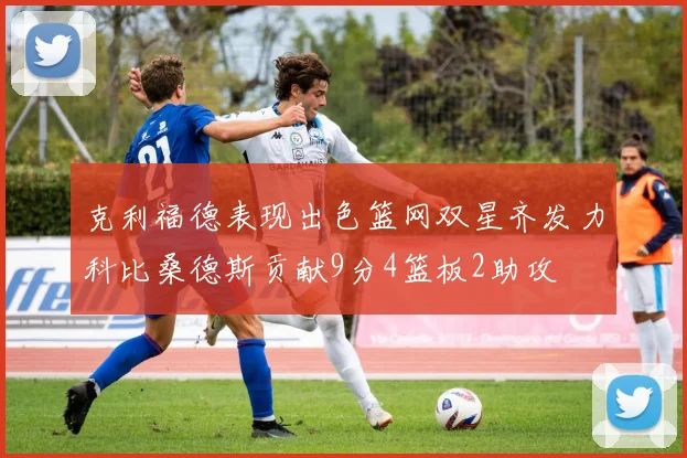 克利福德表现出色篮网双星齐发力科比桑德斯贡献9分4篮板2助攻