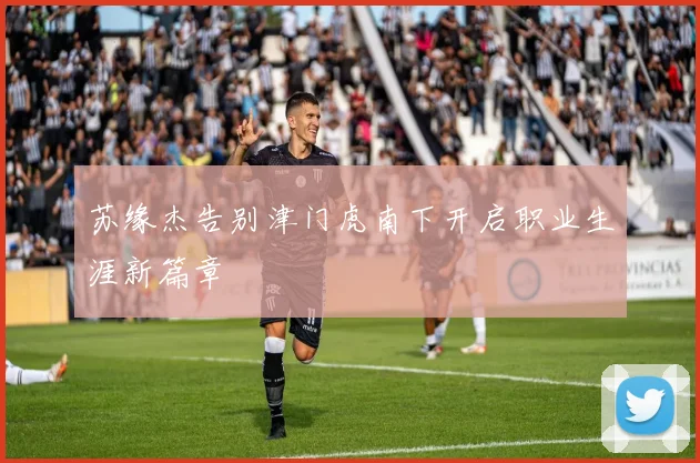 苏缘杰告别津门虎南下开启职业生涯新篇章
